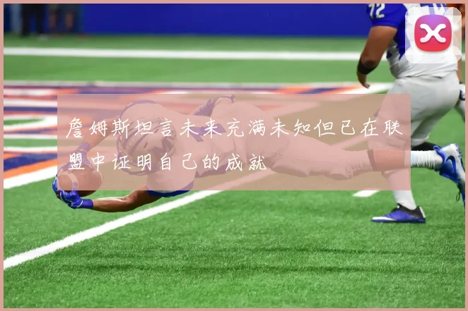 詹姆斯坦言未来充满未知但已在联盟中证明自己的成就