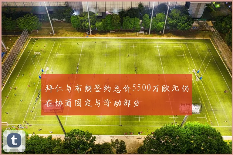 拜仁与布朗签约总价5500万欧元仍在协商固定与浮动部分