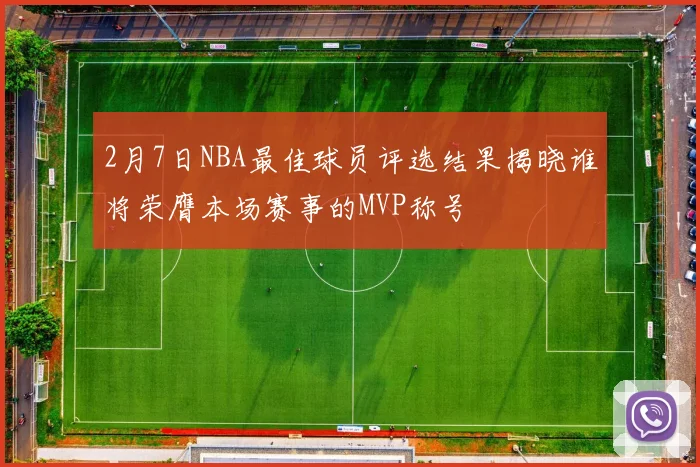 2月7日NBA最佳球员评选结果揭晓谁将荣膺本场赛事的MVP称号
