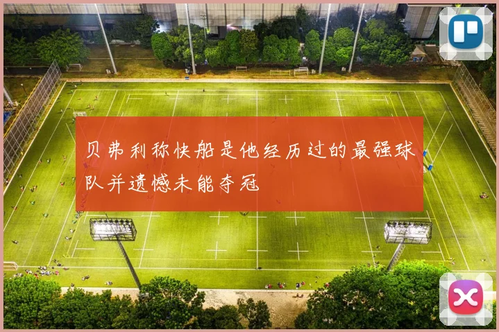 贝弗利称快船是他经历过的最强球队并遗憾未能夺冠