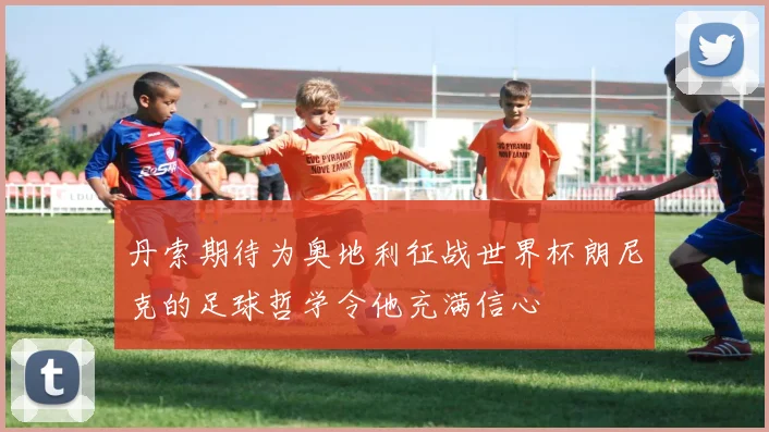 丹索期待为奥地利征战世界杯朗尼克的足球哲学令他充满信心