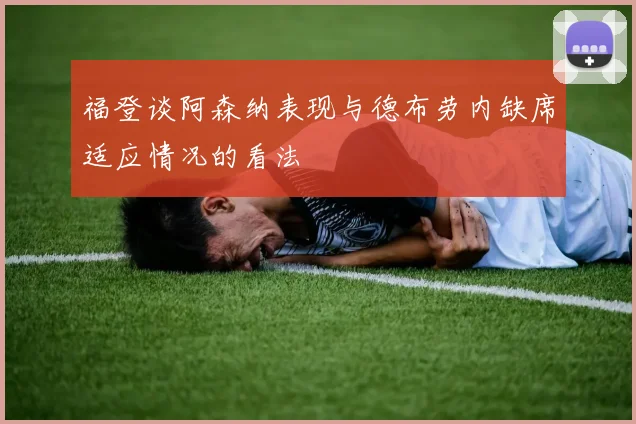 福登谈阿森纳表现与德布劳内缺席适应情况的看法