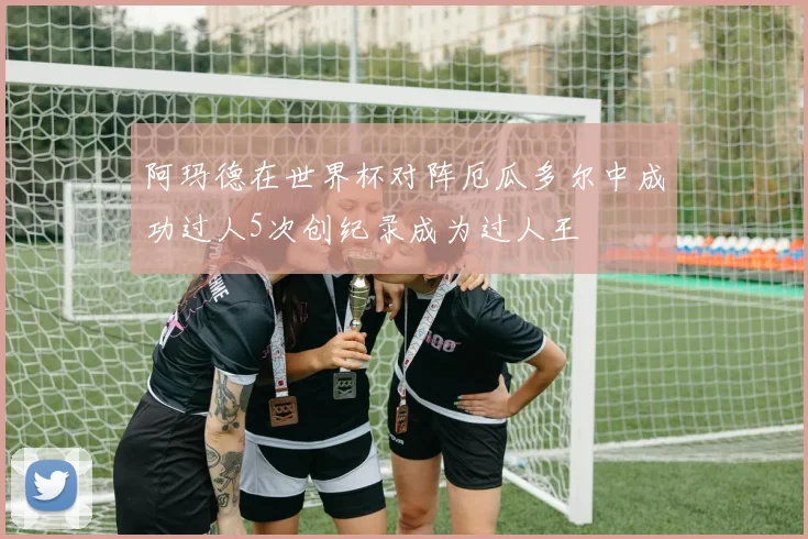 阿玛德在世界杯对阵厄瓜多尔中成功过人5次创纪录成为过人王