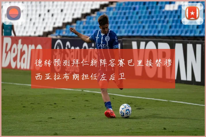 德转预测拜仁新阵容赛巴里接替穆西亚拉布朗担任左后卫